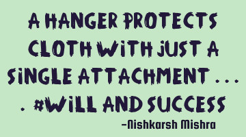 A hanger protects cloth with just a single attachment .... #will and success