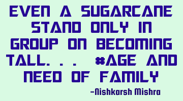 Even a sugarcane stand only in group on becoming tall... #age and need of family
