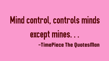 Mind control, controls minds except mines...