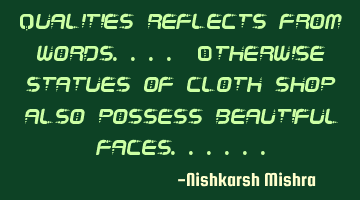 Qualities reflects from words.... Otherwise statues of cloth shop also possess beautiful faces......
