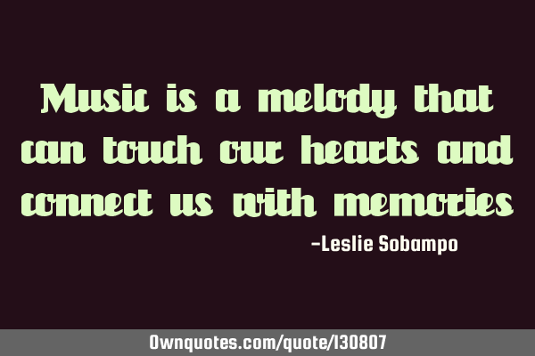 Music is a melody that can touch our hearts and connect us with