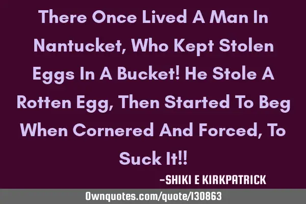 There Once Lived A Man In Nantucket, Who Kept Stolen Eggs In A Bucket! He Stole A Rotten Egg, Then S