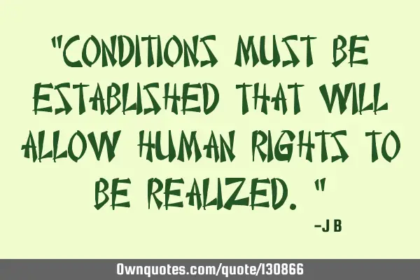 Conditions must be established that will allow human rights to be