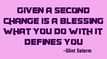 Given a second change is a blessing what you do with it defines you