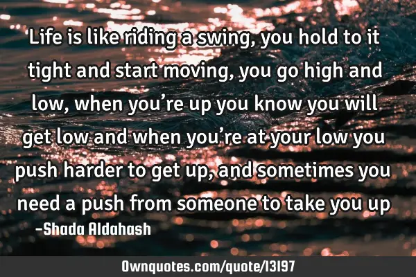 Life Is Like Riding A Swing You Hold To It Tight And Start Ownquotes Com