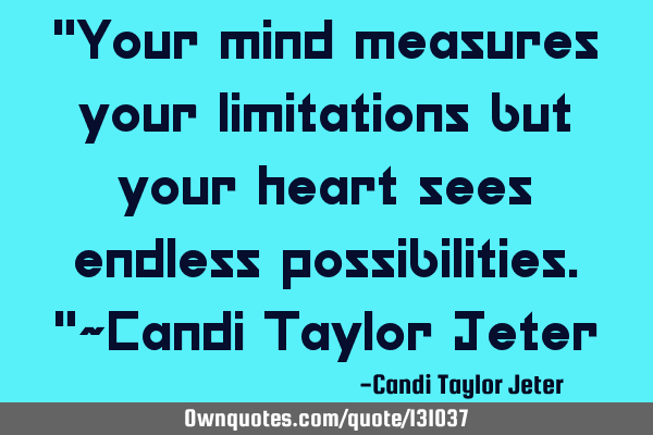 "Your mind measures your limitations but your heart sees endless possibilities."~Candi Taylor J