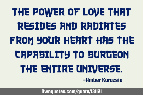 The Power of Love that Resides and Radiates from Your Heart has the Capability to Burgeon the E