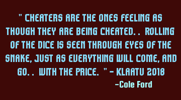 " Cheaters are the ones feeling as though they are being cheated.. Rolling of the dice is seen