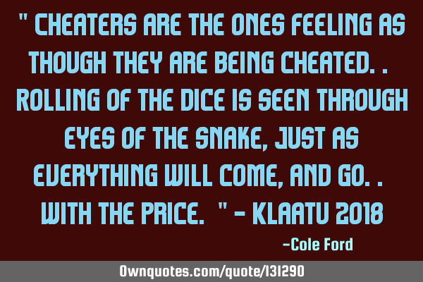 " Cheaters are the ones feeling as though they are being cheated.. Rolling of the dice is seen