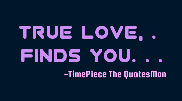 True love,. Finds you...