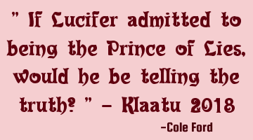 " If Lucifer admitted to being the Prince of Lies, would he be telling the truth? " - Klaatu 2018