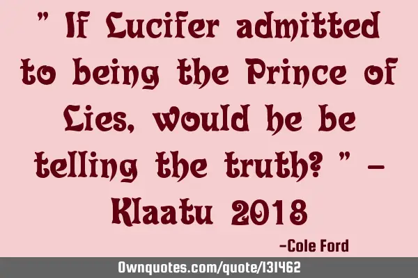 " If Lucifer admitted to being the Prince of Lies, would he be telling the truth? " - Klaatu 2018