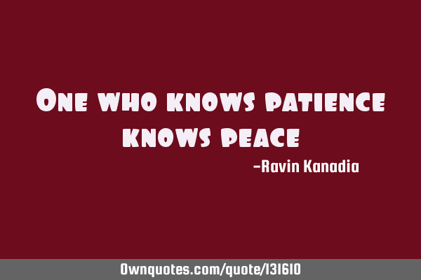 One who knows patience knows