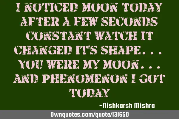 I noticed moon today after a few seconds constant watch it changed it