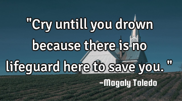 "Cry untill you drown because there is no lifeguard here to save you."