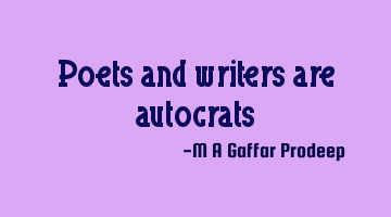 Poets and writers are autocrats