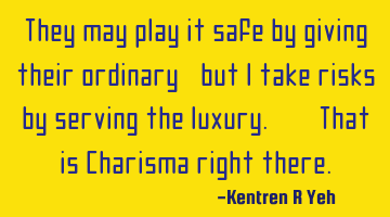 They may play it safe by giving their ordinary, but I take risks by serving the luxury. -- That is C