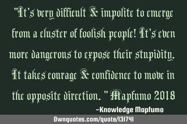 “It’s very difficult & impolite to emerge from a cluster of foolish people! It’s even more