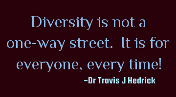 Diversity is not a one-way street. It is for everyone, every time!