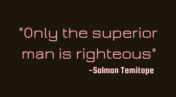 "Only the superior man is righteous"