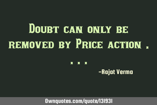 Doubt can only be removed by Price action