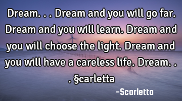 Dream... Dream and you will go far. Dream and you will learn. Dream and you will choose the light. D