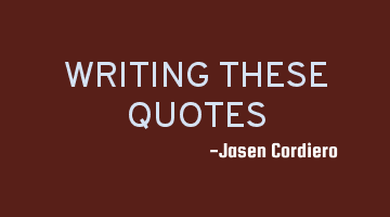 WRITING THESE QUOTES