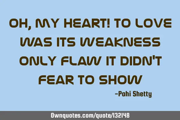 Oh, my heart! To love was its weakness Only flaw it didn