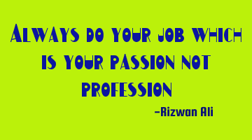Always do your job which is your passion not