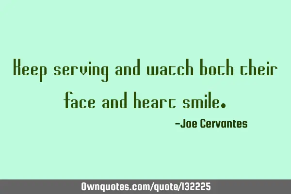 Keep serving and watch both their face and heart