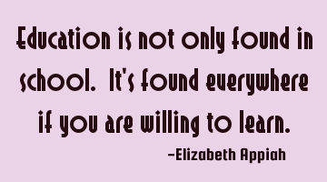 Education is not only found in school. It