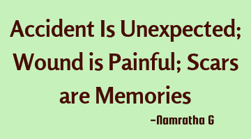 Accident Is Unexpected; Wound is Painful; Scars are Memories