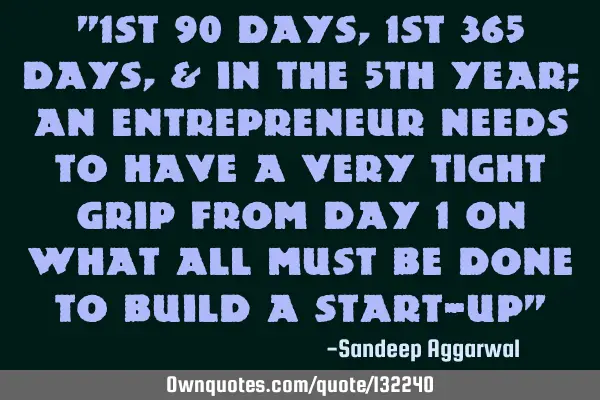 "1st 90 days, 1st 365 days, & in the 5th year; an entrepreneur needs to have a very tight grip from