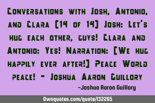 Conversations with Josh, Antonio, and Clara (14 of 14) Josh: Let
