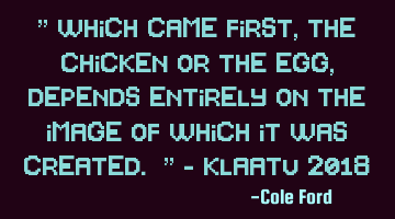 " Which came first, the chicken or the egg, depends entirely on the image of which it was created. "