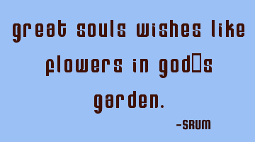 Great souls wishes like flowers in god
