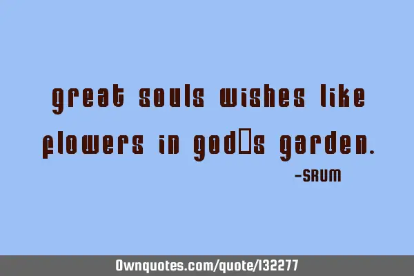 Great souls wishes like flowers in god