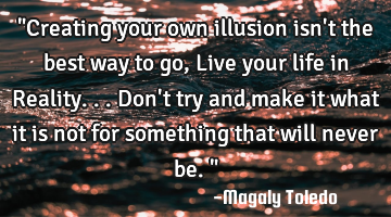 "Creating your own illusion isn