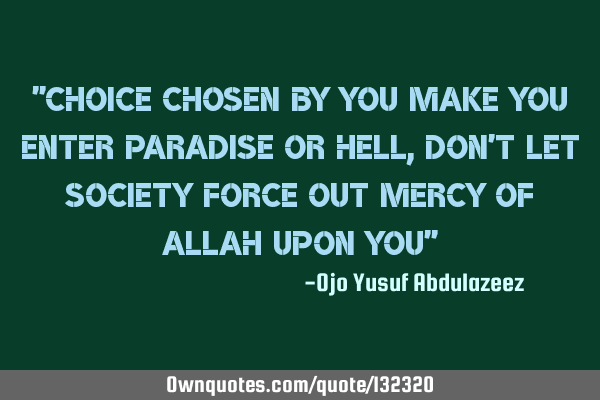 "Choice chosen by you make you enter paradise or hell, don