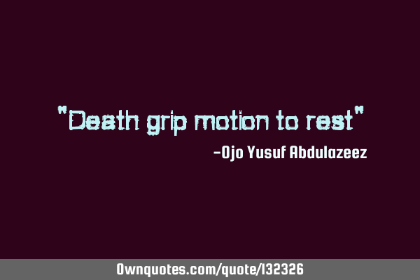 "Death grip motion to rest"