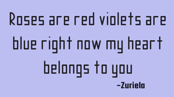 Roses are red violets are blue right now my heart belongs to you