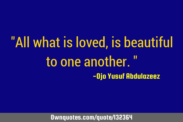 "All what is loved, is beautiful to one another."