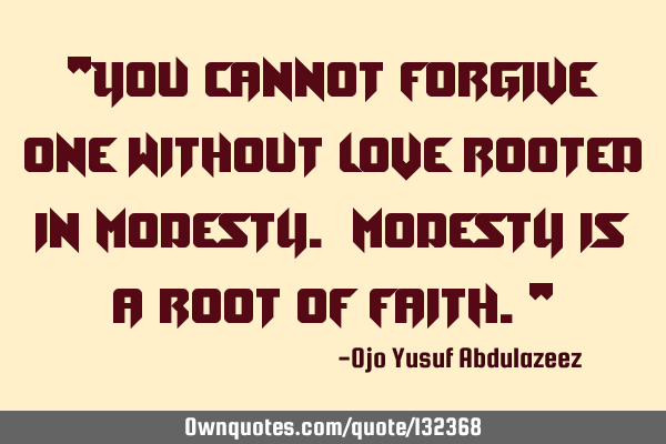 "You cannot forgive one without love rooted in modesty. Modesty is a root of faith."