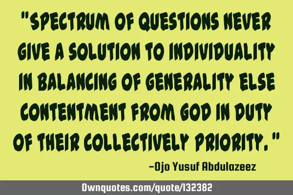 "Spectrum of questions never give a solution to individuality in balancing of generality else