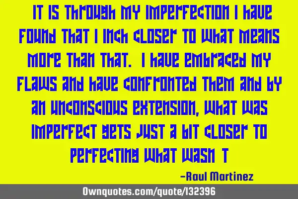 “It is through my imperfection I have found that I inch closer to what means more than that. I