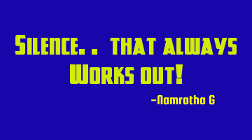 Silence.. that always Works out!