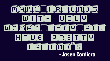 MAKE FRIENDS WITH UGLY WOMAN THEY ALL HAVE PRETTY FRIEND'S