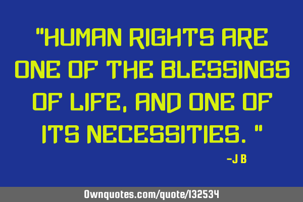 Human rights are one of the blessings of life, and one of its