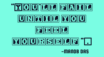 “You‘ll fail until you feel yourself “.