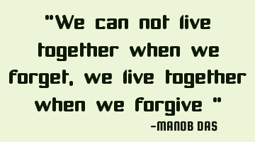 “We can not live together when we forget, we live together when we forgive “